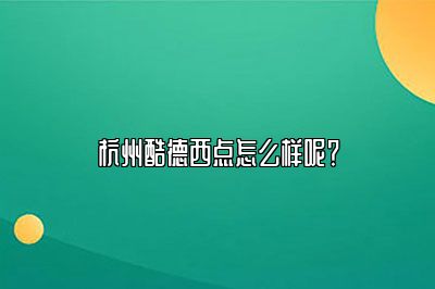 杭州酷德西点怎么样呢？