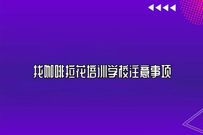 找咖啡拉花培训学校注意事项