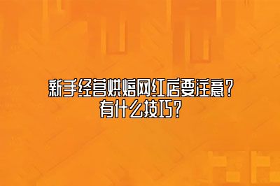 新手经营烘焙网红店要注意？有什么技巧？