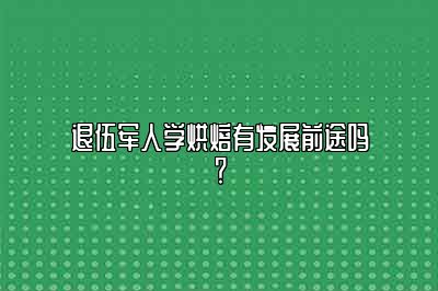 退伍军人学烘焙有发展前途吗？
