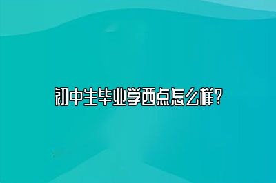 初中生毕业学西点怎么样?