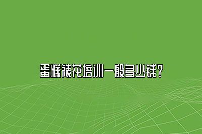 蛋糕裱花培训一般多少钱？