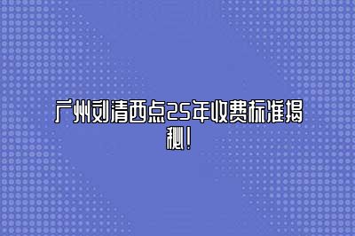 广州刘清西点25年收费标准揭秘！