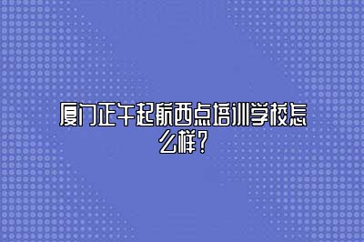 厦门正午起航西点培训学校怎么样？