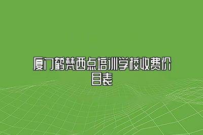 厦门鹤梵西点培训学校收费价目表