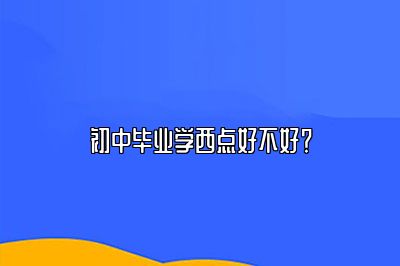 初中毕业学西点好不好？