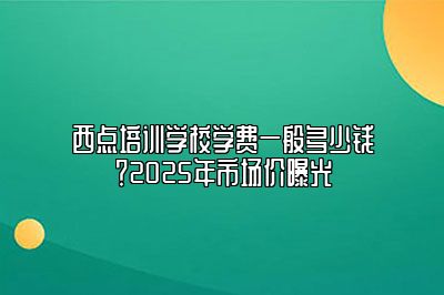 西点培训学校学费一般多少钱？2025年市场价曝光