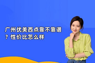 广州优美西点靠不靠谱？性价比怎么样