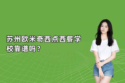苏州欧米奇西点西餐学校靠谱吗？
