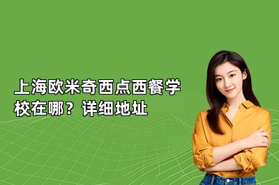 上海欧米奇西点西餐学校在哪？详细地址