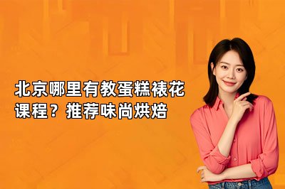 北京哪里有教蛋糕裱花课程？推荐味尚烘焙