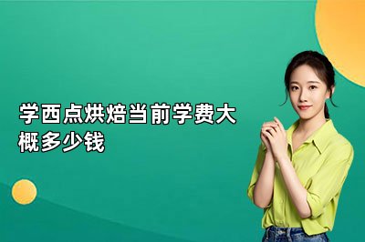 学西点烘焙当前学费大概多少钱