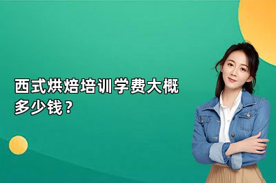 西式烘焙培训学费大概多少钱？