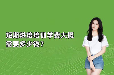 短期烘焙培训学费大概需要多少钱？