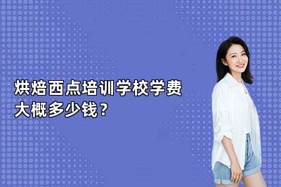 烘焙西点培训学校学费大概多少钱？