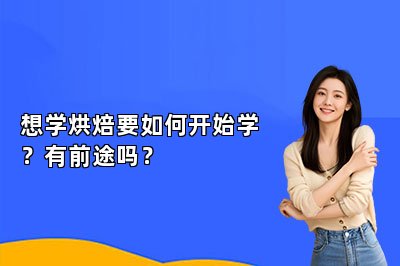 想学烘焙要如何开始学？有前途吗？
