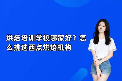 烘焙培训学校哪家好？怎么挑选西点烘焙机构