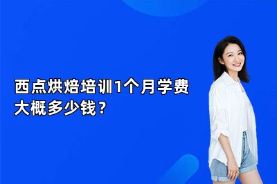 西点烘焙培训1个月学费大概多少钱？