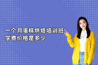 一个月蛋糕烘焙培训班学费价格是多少