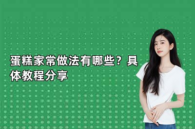 蛋糕家常做法有哪些？具体教程分享