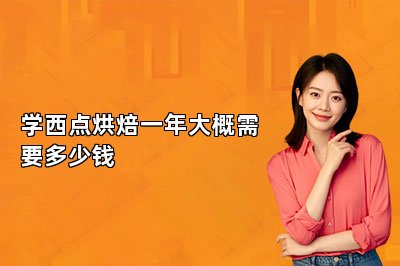 学西点烘焙一年大概需要多少钱