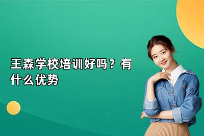 王森学校培训好吗？有什么优势