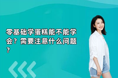 零基础学蛋糕能不能学会？需要注意什么问题？