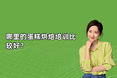 哪里的蛋糕烘焙培训比较好？