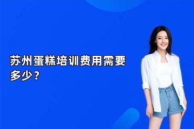 苏州蛋糕培训费用需要多少？