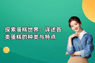 探索蛋糕世界：详述各类蛋糕的种类与特点