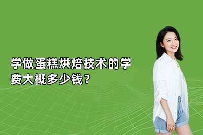 学做蛋糕烘焙技术的学费大概多少钱？