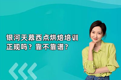 银河天幕西点烘焙培训正规吗？靠不靠谱？