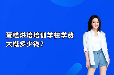 蛋糕烘焙培训学校学费大概多少钱？