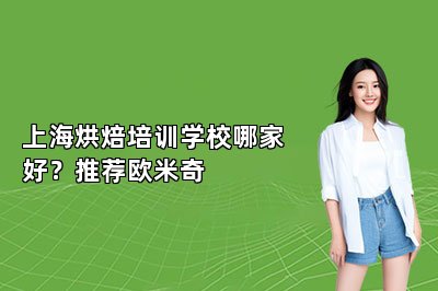 上海烘焙培训学校哪家好？推荐欧米奇
