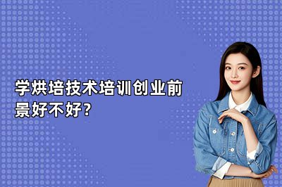 学烘培技术培训创业前景好不好？