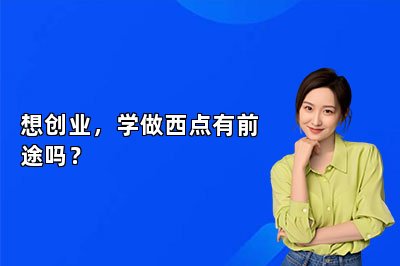 想创业，学做西点有前途吗？