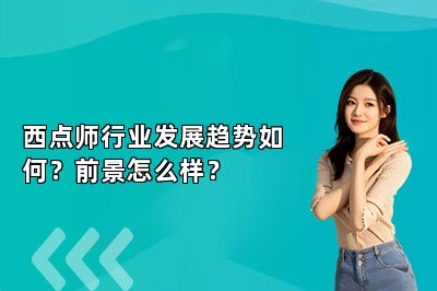 西点师行业发展趋势如何？前景怎么样？