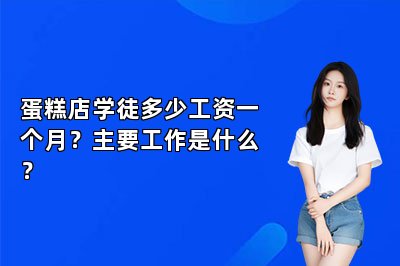 蛋糕店学徒多少工资一个月？主要工作是什么？