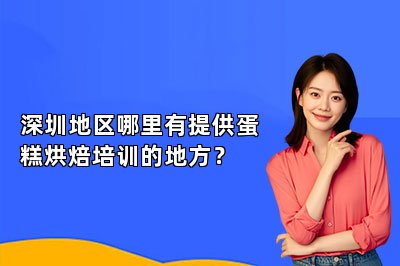 深圳地区哪里有提供蛋糕烘焙培训的地方？