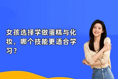 女孩选择学做蛋糕与化妆，哪个技能更适合学习？