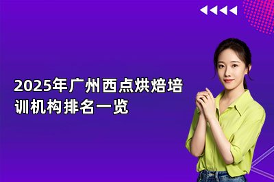 2025年广州西点烘焙培训机构排名一览