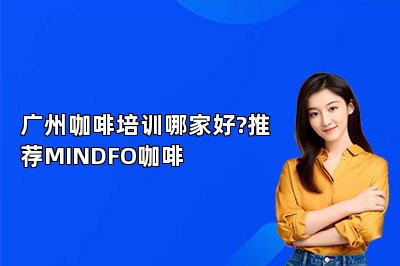 广州咖啡培训哪家好?推荐MINDFO咖啡