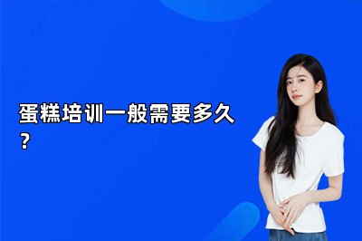 蛋糕培训一般需要多久？