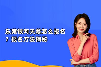 东莞银河天幕怎么报名？报名方法揭秘