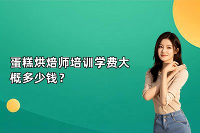 蛋糕烘焙师培训学费大概多少钱？