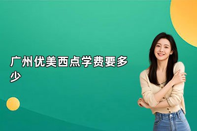 广州优美西点学费要多少