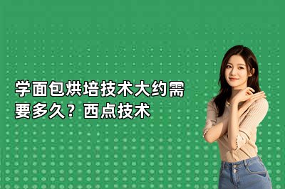 学面包烘培技术大约需要多久？西点技术