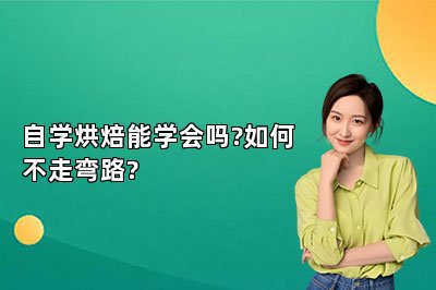 自学烘焙能学会吗?如何不走弯路?