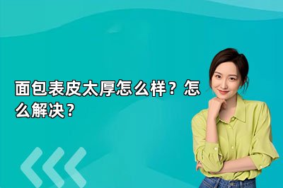面包表皮太厚怎么样？怎么解决？