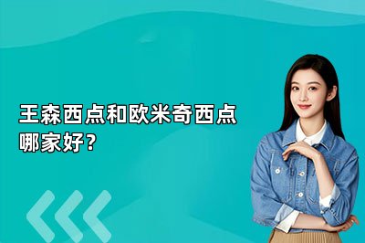 王森西点和欧米奇西点哪家好？